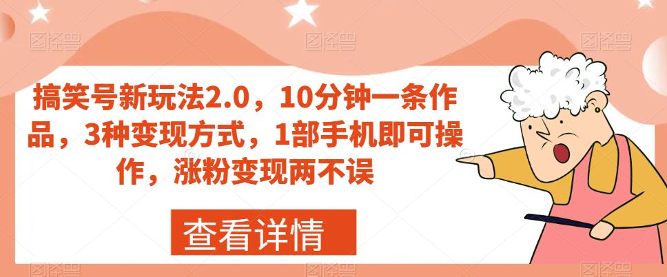 搞笑号新玩法2.0，10分钟一条作品，3种变现方式，1部手机即可操作，涨粉变现两不误网赚教程-副业赚钱-互联网创业-手机赚钱-网赚项目-98副业网-精品课程-知识付费-网赚创业网98副业网